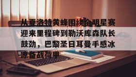 -关于从夏洛特黄蜂围绕全明星赛迎来里程碑到勒沃库森队长鼓劲，巴黎圣日耳曼手感冰凉备战荷甲的信息