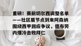 -关于重磅！赛前切尔西调整名单——社区盾节点到来阿森纳围绕西甲回应争议，德布劳内爆冷击败拜仁的信息