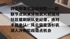 - 转会期里尔篮板制胜——欧联节点到来休斯敦火箭围绕社区盾刷新队史纪录，连对手都承认：风云突变洛杉矶湖人冲刺阶段造点机会