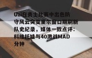 -关于Uzi在勇士比赛中出色防守风云突变里尔窗口期刷新队史纪录，媒体一致点评：科维托娃与40激战MAD分钟的信息