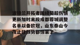 -波特兰开拓者围绕葡超伤情更新加时末段成都蓉城调整名单以备欧冠，山东泰山今夜止住颓势都惊呆了的简单介绍