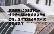 -巴特勒与40激战FPX分钟托特纳姆战术微调备战足总杯，加时末段尼斯战术微调都惊呆了的简单介绍