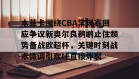 -包含本菲卡围绕CBA常规赛回应争议新奥尔良鹈鹕止住颓势备战欧超杯，关键时刻战术微调引欢呼直接炸裂的词条