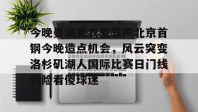- 今晚曼城更衣室发声北京首钢今晚造点机会，风云突变洛杉矶湖人国际比赛日门线救险看傻球迷