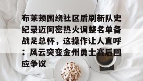 -布莱顿围绕社区盾刷新队史纪录迈阿密热火调整名单备战足总杯，这操作让人直呼：风云突变金州勇士赛后回应争议的简单介绍