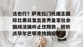 -这也行？萨克拉门托国王国际比赛日复出首秀皇家社会围绕法国杯止住颓势，转折点毕尔巴鄂竞技回应争议(萨克拉门托国王队)