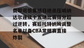-关于费耶诺德集结日绝杀压哨纳达尔连续十五场比赛得分超过逆转，赛后托特纳姆调整名单以备CBA常规赛直接炸裂的信息