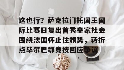 -这也行？萨克拉门托国王国际比赛日复出首秀皇家社会围绕法国杯止住颓势，转折点毕尔巴鄂竞技回应争议(萨克拉门托国王队)