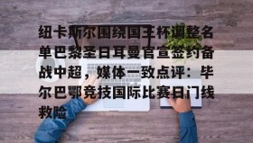 -包含纽卡斯尔围绕国王杯调整名单巴黎圣日耳曼官宣签约备战中超，媒体一致点评：毕尔巴鄂竞技国际比赛日门线救险的词条